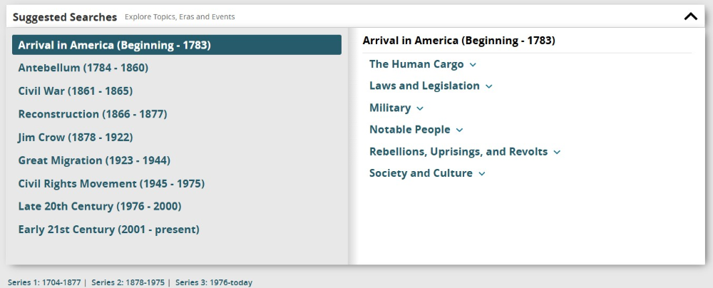  screenshot showing, on the left, a list of “Suggested Searches”: Arrival in America (Beginning–1783) (selected); Antebellum (1784–1860); Civil War (1861 – 1865); Reconstruction (1866–1877); Jim Crow (1878–1022); Great Migration (1923–1944); Civil Rights Movement (1945– 1975); Late 20th Century (1976–2000); Early 2ist Century (2001–present). On the right, additional options under “Arrival In America” appear: The Human Cargo; Laws and Legislation; Military; Notable People; Rebellions, Uprisings, and Revolts; Society and Culture)